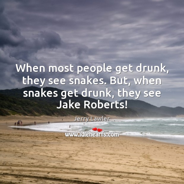 When most people get drunk, they see snakes. But, when snakes get Jerry Lawler Picture Quote