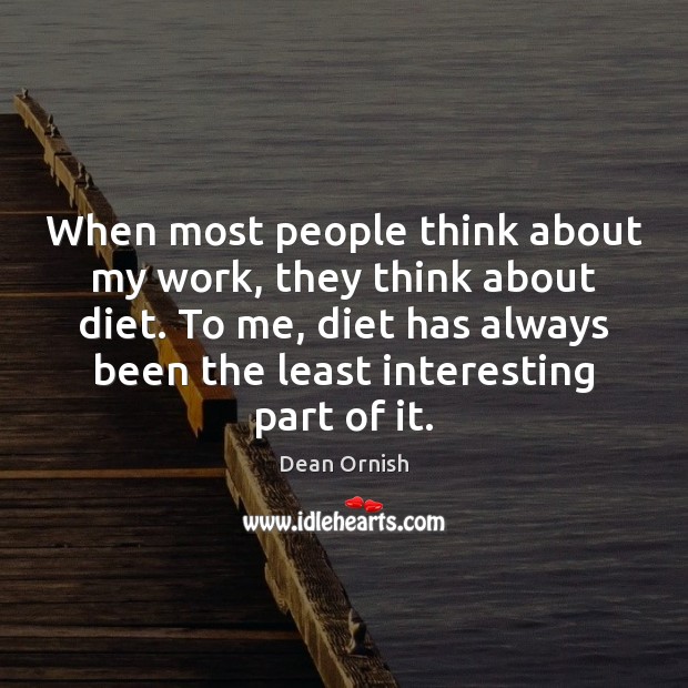 When most people think about my work, they think about diet. To Dean Ornish Picture Quote