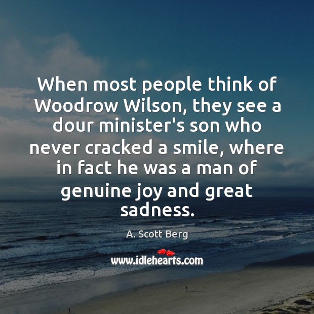 When most people think of Woodrow Wilson, they see a dour minister’s A. Scott Berg Picture Quote