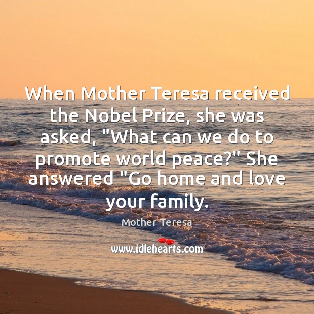 When Mother Teresa received the Nobel Prize, she was asked, “What can Image