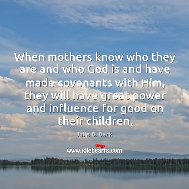 When mothers know who they are and who God is and have Julie B. Beck Picture Quote