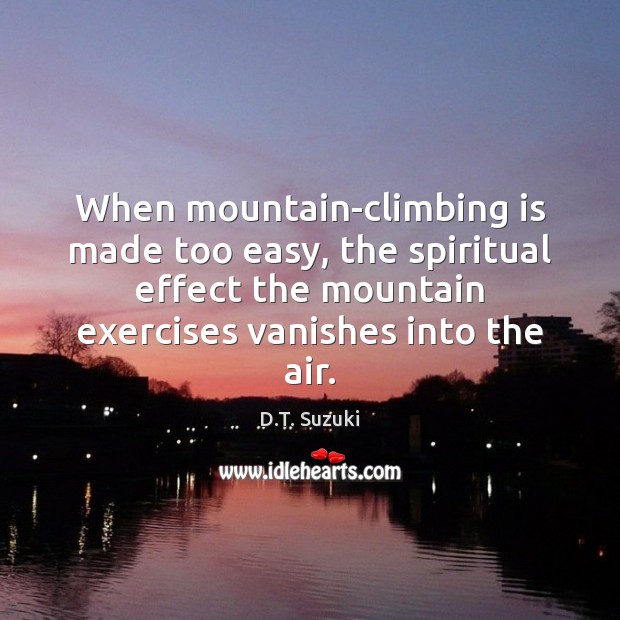 When mountain-climbing is made too easy, the spiritual effect the mountain exercises D.T. Suzuki Picture Quote