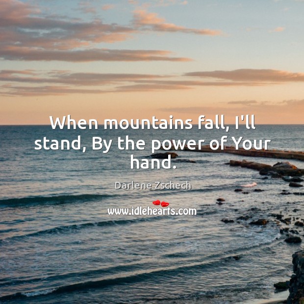 When mountains fall, I’ll stand, By the power of Your hand. Darlene Zschech Picture Quote