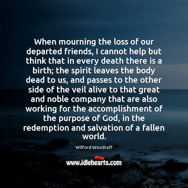 When mourning the loss of our departed friends, I cannot help but Wilford Woodruff Picture Quote