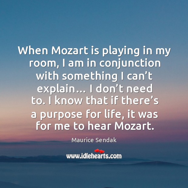 When mozart is playing in my room, I am in conjunction with something I can’t explain… I don’t need to. Maurice Sendak Picture Quote