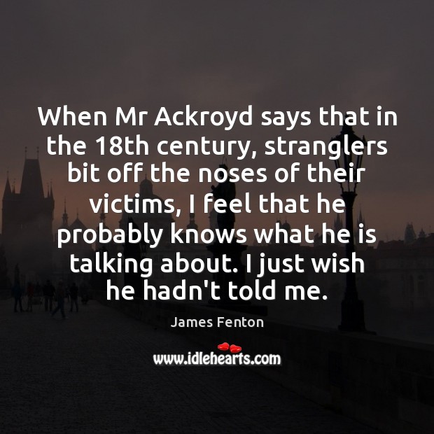 When Mr Ackroyd says that in the 18th century, stranglers bit off James Fenton Picture Quote