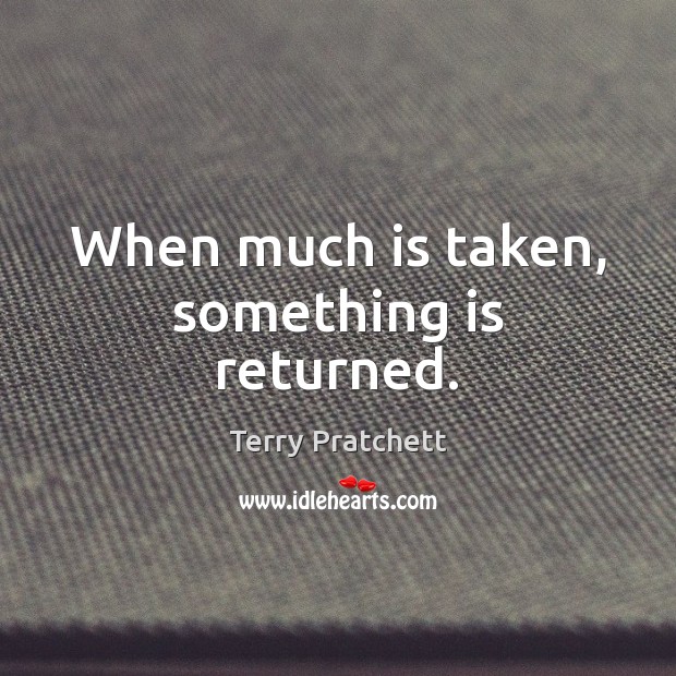 When much is taken, something is returned. Terry Pratchett Picture Quote