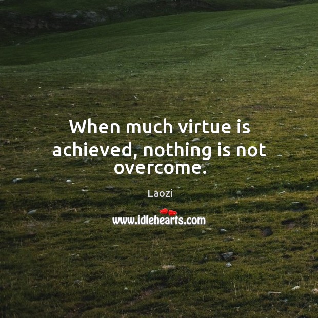 When much virtue is achieved, nothing is not overcome. Image
