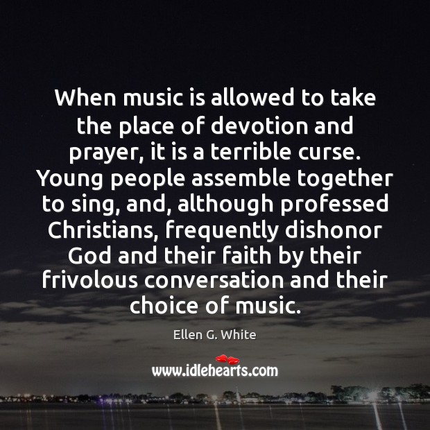 When music is allowed to take the place of devotion and prayer, Ellen G. White Picture Quote