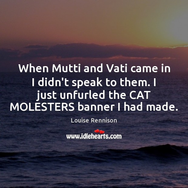 When Mutti and Vati came in I didn’t speak to them. I Louise Rennison Picture Quote