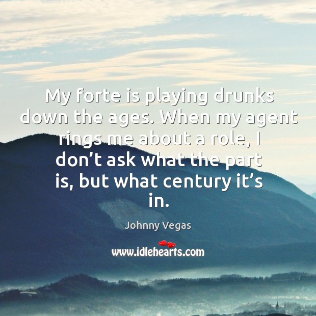 When my agent rings me about a role, I don’t ask what the part is, but what century it’s in. Johnny Vegas Picture Quote