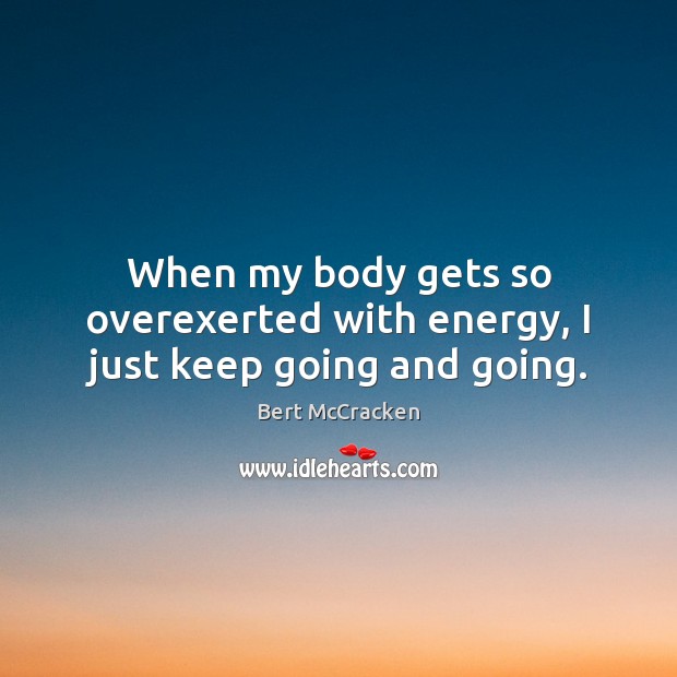 When my body gets so overexerted with energy, I just keep going and going. Bert McCracken Picture Quote