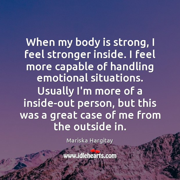 When my body is strong, I feel stronger inside. I feel more Mariska Hargitay Picture Quote