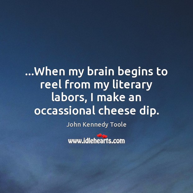 …When my brain begins to reel from my literary labors, I make an occassional cheese dip. John Kennedy Toole Picture Quote