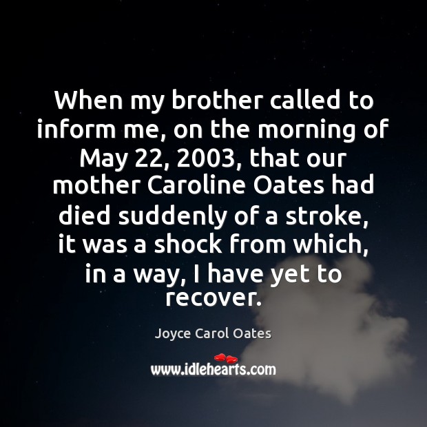 When my brother called to inform me, on the morning of May 22, 2003, Joyce Carol Oates Picture Quote