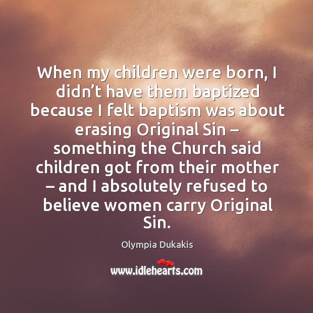 When my children were born, I didn’t have them baptized because I felt baptism was Olympia Dukakis Picture Quote