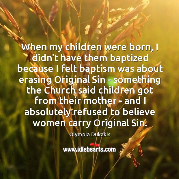 When my children were born, I didn’t have them baptized because I Olympia Dukakis Picture Quote