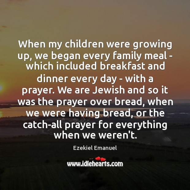 When my children were growing up, we began every family meal – 