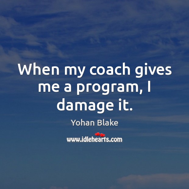 When my coach gives me a program, I damage it. Yohan Blake Picture Quote