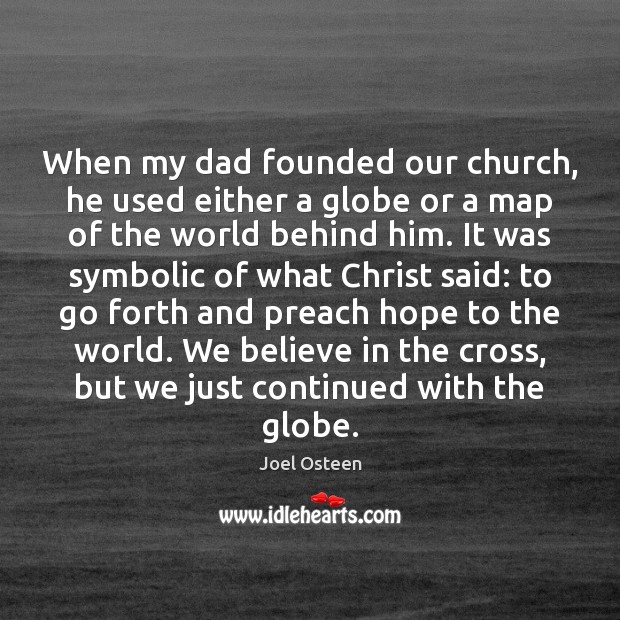 When my dad founded our church, he used either a globe or Joel Osteen Picture Quote