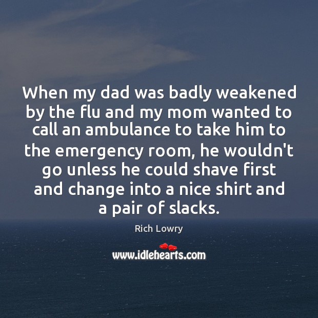 When my dad was badly weakened by the flu and my mom Rich Lowry Picture Quote