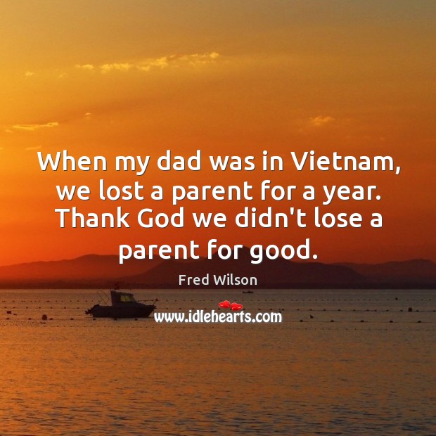 When my dad was in Vietnam, we lost a parent for a Fred Wilson Picture Quote