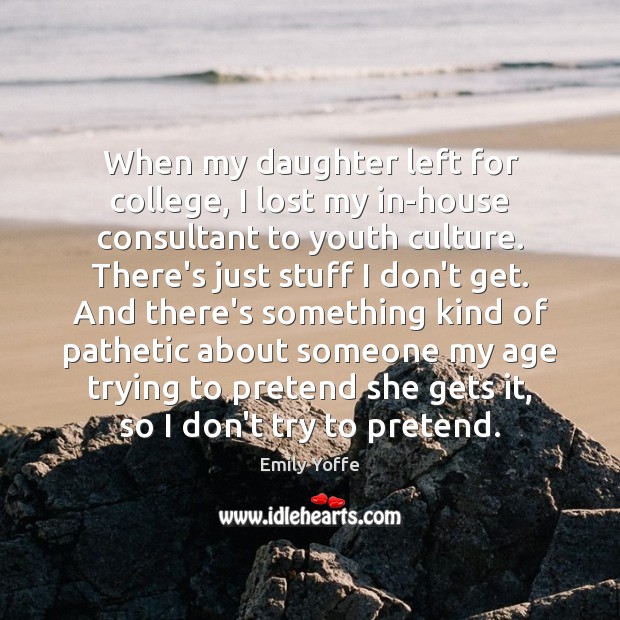 When my daughter left for college, I lost my in-house consultant to Emily Yoffe Picture Quote