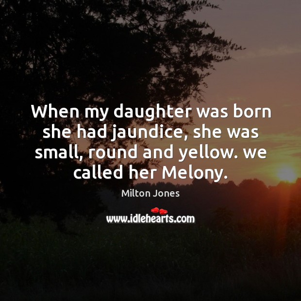 When my daughter was born she had jaundice, she was small, round Milton Jones Picture Quote