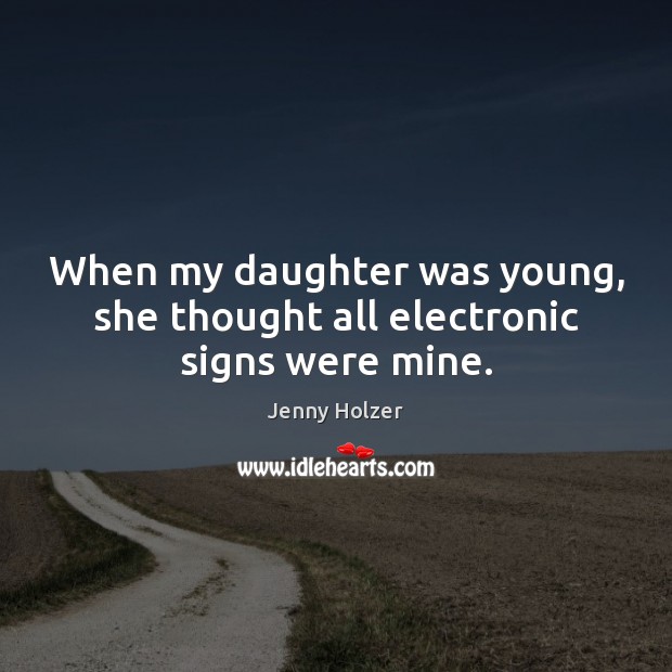 When my daughter was young, she thought all electronic signs were mine. Jenny Holzer Picture Quote
