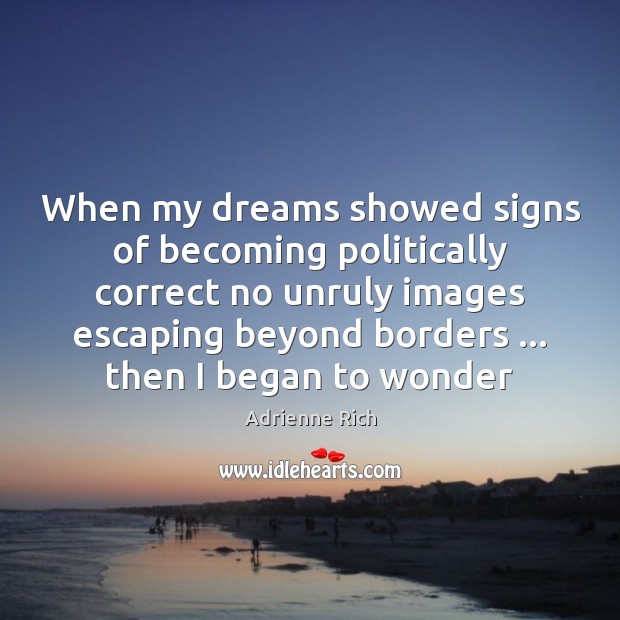 When my dreams showed signs of becoming politically correct no unruly images Adrienne Rich Picture Quote