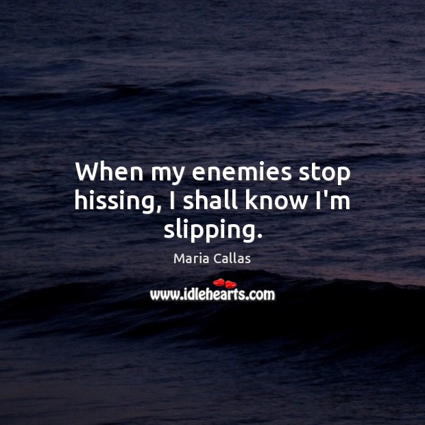 When my enemies stop hissing, I shall know I’m slipping. 
