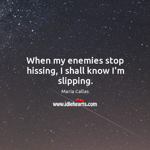 When my enemies stop hissing, I shall know I’m slipping. Maria Callas Picture Quote