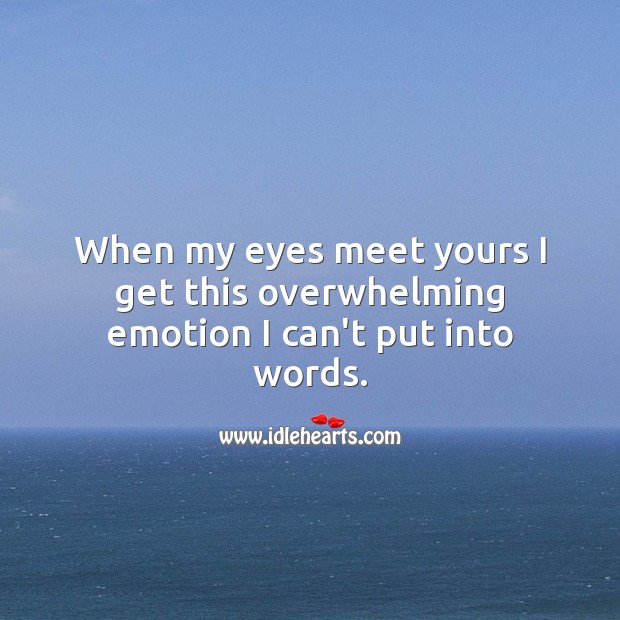 When my eyes meet yours I get this overwhelming emotion I can’t put into words. Emotion Quotes Image