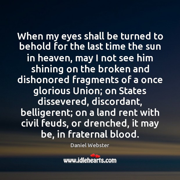When my eyes shall be turned to behold for the last time Daniel Webster Picture Quote