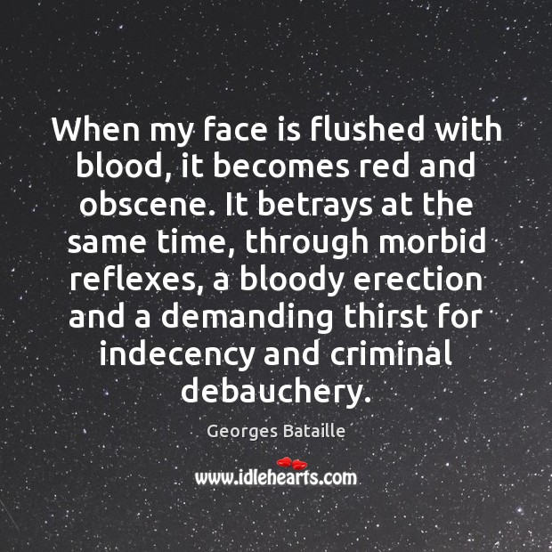 When my face is flushed with blood, it becomes red and obscene. Georges Bataille Picture Quote