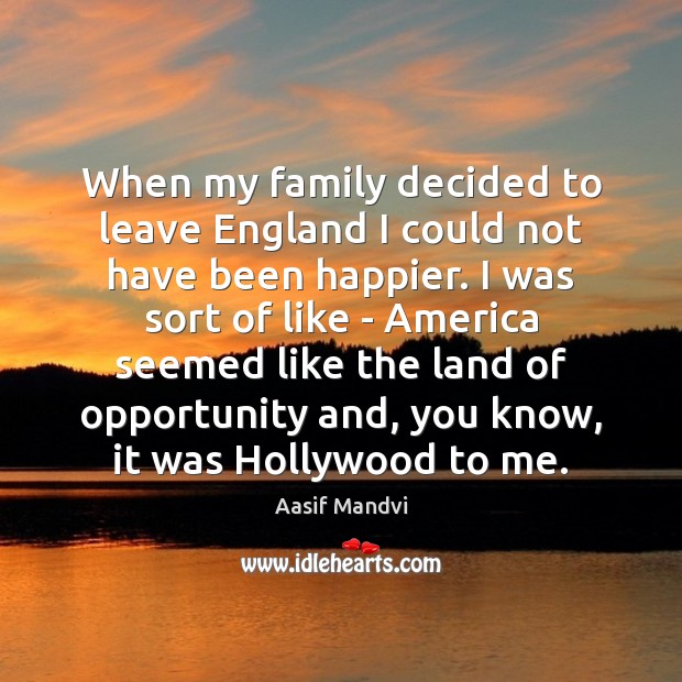 When my family decided to leave England I could not have been Aasif Mandvi Picture Quote