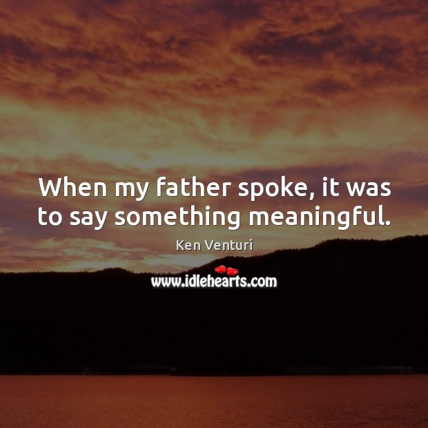 When my father spoke, it was to say something meaningful. Ken Venturi Picture Quote
