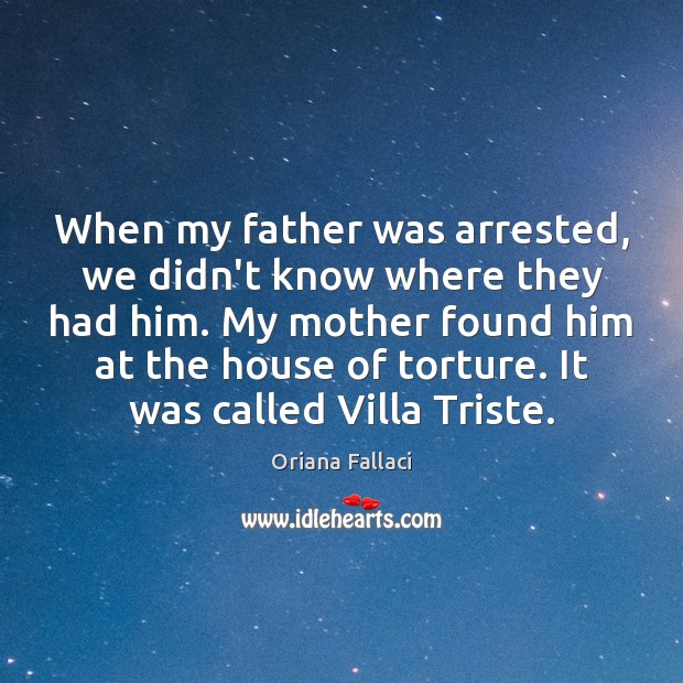 When my father was arrested, we didn’t know where they had him. Oriana Fallaci Picture Quote