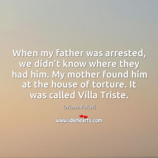 When my father was arrested, we didn’t know where they had him. Oriana Fallaci Picture Quote