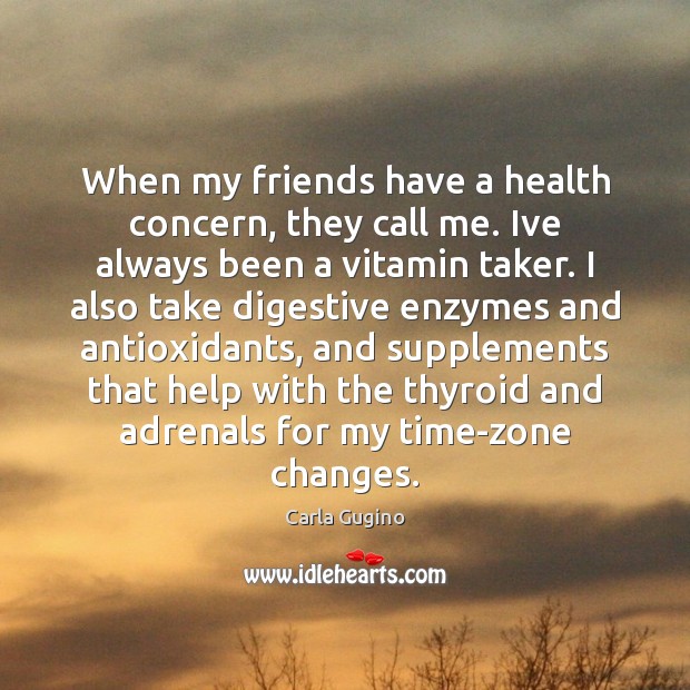 When my friends have a health concern, they call me. Ive always Carla Gugino Picture Quote