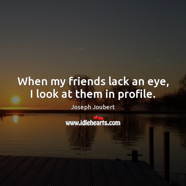When my friends lack an eye, I look at them in profile. Joseph Joubert Picture Quote