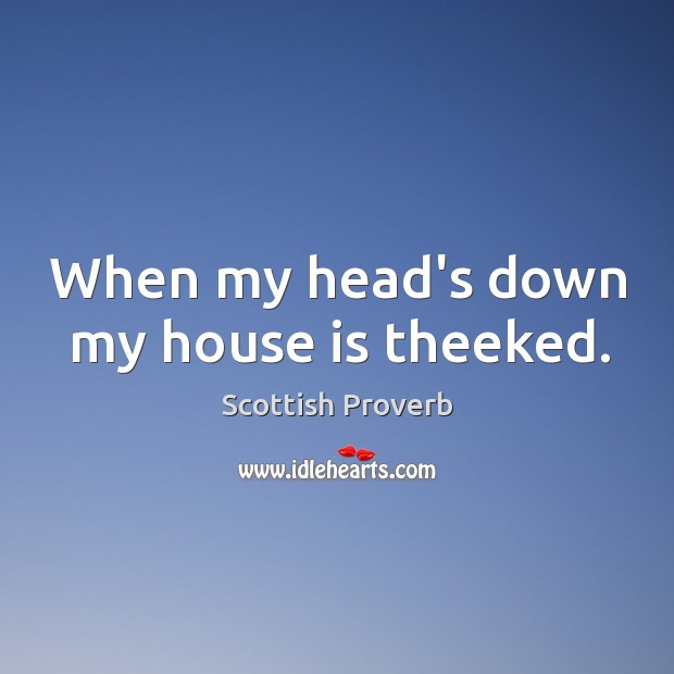 When my head’s down my house is theeked. Scottish Proverbs Image