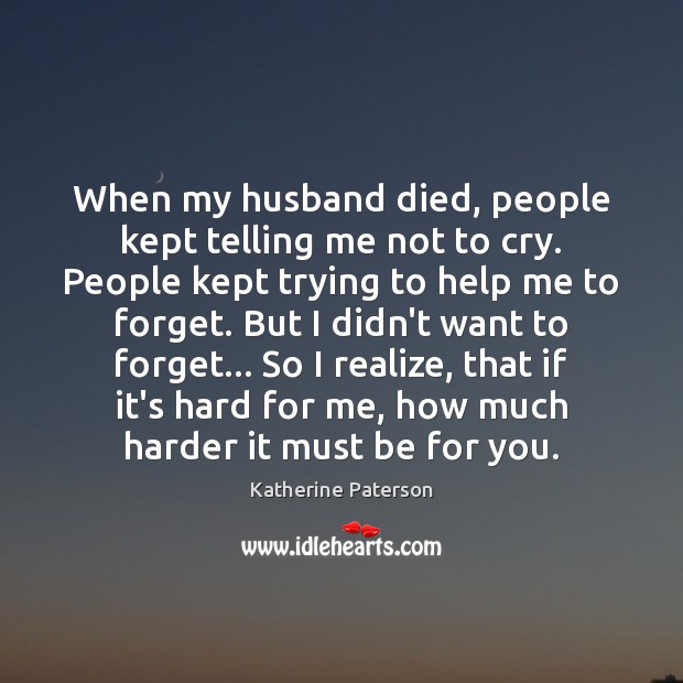 When my husband died, people kept telling me not to cry. People Katherine Paterson Picture Quote