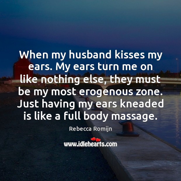 When my husband kisses my ears. My ears turn me on like Rebecca Romijn Picture Quote