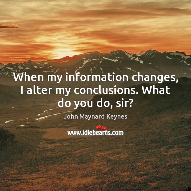 When my information changes, I alter my conclusions. What do you do, sir? John Maynard Keynes Picture Quote