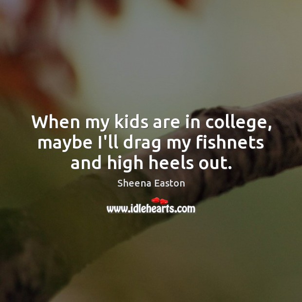 When my kids are in college, maybe I’ll drag my fishnets and high heels out. Image