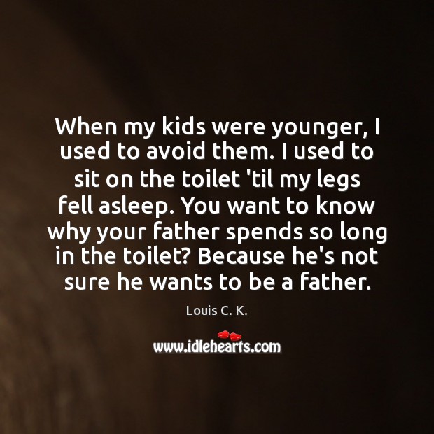 When my kids were younger, I used to avoid them. I used Louis C. K. Picture Quote