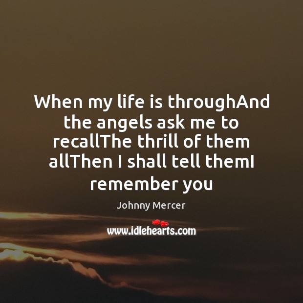 When my life is throughAnd the angels ask me to recallThe thrill Johnny Mercer Picture Quote