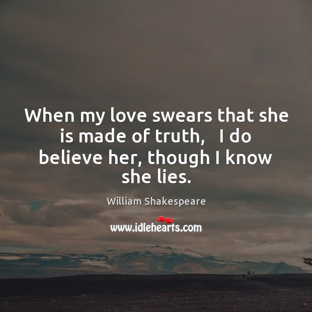 When my love swears that she is made of truth,   I do believe her, though I know she lies. Image