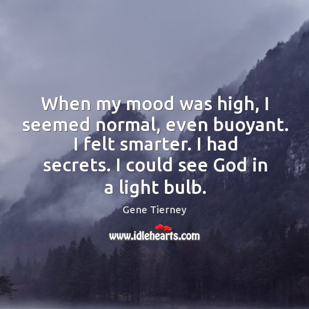 When my mood was high, I seemed normal, even buoyant. I felt smarter. 